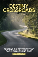 Destiny Crossroads: Trusting the Sovereignty of God in Uncertain Times! 1966968132 Book Cover