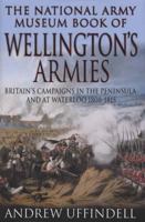 The National Army Museum Book of Wellington's Armies: Britain's Triumphant Campaigns in the Peninsula and at Waterloo 1808-1815 0283073489 Book Cover
