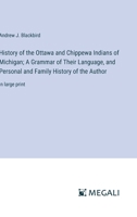 History of the Ottawa and Chippewa Indians of Michigan; A Grammar of Their Language, and Personal and Family History of the Author: in large print 3387060777 Book Cover