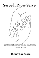 Served...Now Serve!: Embracing, Empowering and Establishing yourself, in Servant hood! B0G8ZSS7HB Book Cover