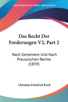 Das Recht Der Forderungen V2, Part 2: Nach Gemeinem Und Nach Preussischen Rechte (1859) 1160448477 Book Cover