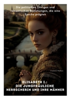Elisabeth I.: Die Jungfräuliche Herrscherin und ihre Männer: Die politischen Intrigen und romantischen Beziehungen, die eine Epoche prägten (German Edition) 3384413660 Book Cover