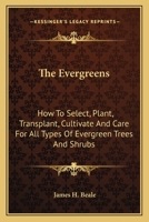 The Evergreens: How To Select, Plant, Transplant, Cultivate And Care For All Types Of Evergreen Trees And Shrubs 1163816469 Book Cover