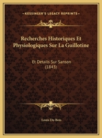 Recherches Historiques Et Physiologiques Sur La Guillotine Et Da(c)Tails Sur Sanson: Ouvrage Ra(c)Diga(c): Sur Pia]ces Officielles 2012876110 Book Cover