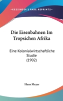 Die Eisenbahnen Im Tropsichen Afrika: Eine Kolonialwirtschaftliche Studie 1168400031 Book Cover