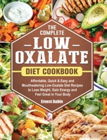 The Complete Low-Oxalate Diet Cookbook: Affordable, Quick & Easy and Mouthwatering Low-Oxalate Diet Recipes to Lose Weight, Gain Energy and Feel Great in Your Body 1802444173 Book Cover