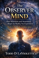 The Observer Mind: Mastering Detached Awareness & Higher Consciousness (Reality Architect Series) B0GTDPXPVW Book Cover