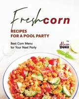 Fresh Corn Recipes for A Pool Party: Best Corn Menu for Your Next Party B0CJL2GRH9 Book Cover