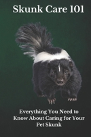 Skunk Care 101: Everything You Need to Know About Caring for Your Pet Skunk B0CQD1PJV6 Book Cover