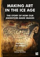 Making Art in the Ice Age : The Story of How Our Ancestors Made Images 1805830880 Book Cover