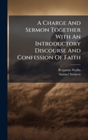 A Charge And Sermon Together With An Introductory Discourse And Confession Of Faith 1024413713 Book Cover