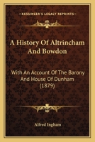 A history of Altrincham and Bowdon, with an account of the Barony and house of Dunham 1018106006 Book Cover