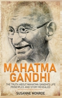 Mahatma Gandhi: The Truth about Mahatma Gandhi's Life Principles and Story Revealed 1648642888 Book Cover