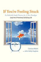If You're Feeling Stuck: Six Radically Simple Practices for a New Paradigm 1480290645 Book Cover