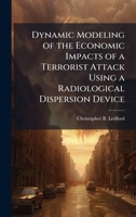 Dynamic Modeling of the Economic Impacts of a Terrorist Attack Using a Radiological Dispersion Device 1025087216 Book Cover