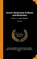 Grove's Dictionary of Music and Musicians: Ed. by J. A. Fuller Maitland, Volume 5 0344445828 Book Cover