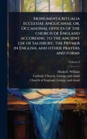 Monumenta ritualia ecclesiae Anglicanae; or, Occasional offices of the church of England according to the ancient use of Salisbury, the Prymer in English, and other prayers and forms (Latin Edition) 1024450996 Book Cover