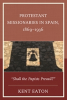 Protestant Missionaries in Spain, 1869-1936: Shall the Papists Prevail? 0739194097 Book Cover