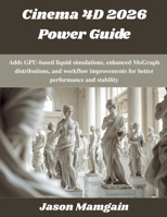 Cinema 4D 2026 Power Guide: Adds GPU-based liquid simulations, enhanced MoGraph distributions, and workflow improvements for better performance and stability (The futere) B0G8DL282K Book Cover