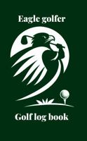 Eagle Golfer Log Book: Master Game Performance Tracker, Excellent Golf Accessories for Men, Inspirational Golf Gifts for Men - Essential Golf Accessories 0975614703 Book Cover