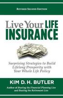 Live Your Life Insurance: Surprising Strategies to Build Lifelong Prosperity with Your Whole Life Policy 1441486895 Book Cover