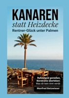 Kanaren statt Heizdecke: Rentner-Glück unter Palmen: Ruhestand genießen, Bürokratie überleben: Was dir kein Amt verrät (German Edition) 3696368369 Book Cover