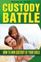 Custody Battle: How To Win Custody of Your Child 1497358337 Book Cover