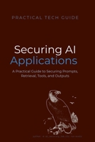Securing AI Applications: A Practical Guide to Securing Prompts, Retrieval, Tools, and Outputs (The Practical Tech Guide Series) B0H2RCG988 Book Cover