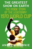 The Greatest Show on Earth: The Inside Story of the Legendary 1970 World Cup 1909715964 Book Cover