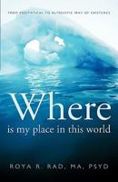 Where Is My Place in This World: From Egotistical to Altruistic Way of Existence 1426925190 Book Cover