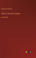 1900; Or, The last President: in large print 336837186X Book Cover