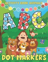 Dot Markers Activity Book ABC Animals: Learn The Alphabet by Coloring Beautiful Animals- dot markers activity book abc animals 123 shapes - Easy Guide B0942FDT8M Book Cover
