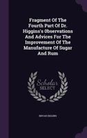 Fragment Of The Fourth Part Of Dr. Higgins's 0bservations And Advices For The Improvement Of The Manufacture Of Sugar And Rum 1175868760 Book Cover