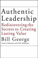 Authentic Leadership: Rediscovering the Secrets to Creating Lasting Value (J-B Warren Bennis Series)