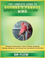 THE COMPLETE GUIDE TO BOURKE’S PARROT BIRD: CHOOSING, PREPARING FOR, HOUSE TRAINING, GROOMING, FEEDING, CARING FOR AND LOVING YOUR NEW BOUKE’S PARROT BIRD B0H16X1H9Q Book Cover