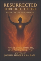 RESURRECTED THROUGH THE FIRE: FROM CYCLES TO FREEDOM B0G2JWGZXH Book Cover