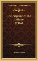 The Pilgrim of the Infinite: A Discourse Addressed to Advanced Religious Thinkers On Christian Lines 1437286666 Book Cover