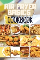 Air Fryer Basics Cookbook: Easy and Delicious Recipes On a Budget for Quick and Easy Meals. From Crispy Fries and Juicy Steaks to Perfect Veggies, What and How to Cook for the Best Results Including L 1802356762 Book Cover