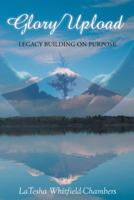 Glory Upload: Legacy Building on Purpose 1490826017 Book Cover