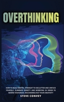 Overthinking: HOW TO BUILD MENTAL STRENGTH TO DECLUTTER AND UNFUCK YOURSELF. Eliminate Anxiety and Worrying In order to Rewire Your Brain Discovering Fast Your Creativity. 1802221506 Book Cover