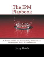 The IPM Playbook: A Basic Guide to Performing Structural Integrated Pest Management 1494880474 Book Cover