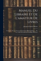 Manuel Du Libraire Et De L'amateur De Livres: Contenant 1E. Un Nouveau Dictionnaire Bibliographique ... 2E. Une Table En Forme De Catalogue Raisonné 1021927015 Book Cover