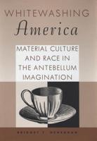 Whitewashing America: Material Culture and Race in the Antebellum Imagination 1578065852 Book Cover