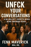 Unfck Your Conversations: A No-Bullsht Guide to Never Being Awkward Again B0GGQJR2XD Book Cover