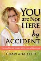 You Are Not Here by Accident: You are Divinely Placed with a Powerful Purpose 0998519006 Book Cover