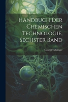 Handbuch der chemischen Technologie, Sechster Band 1022689991 Book Cover