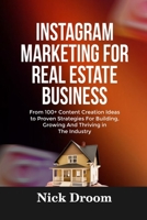 INSTAGRAM MARKETING FOR REAL ESTATE BUSINESS: From 100+ Content Creation Ideas to Proven Strategies For Building, Growing And Thriving in The Industry B0FQ37M76N Book Cover