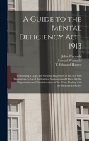 A Guide to the Mental Deficiency Act, 1913 [electronic Resource]: Containing a Legal and General Exposition of the Act, With Suggestions to Local ... of the Work Dealing With The... 101491454X Book Cover