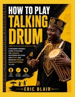 HOW TO PLAY TALKING DRUM: a beginner-friendly guide to playing the gángán, mastering rhythms and pitch, and bringing african drum patterns to life B0HG5WWWGC Book Cover