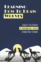 Learning How To Draw Wolves: How To Draw A Realistic Wolf Step-By-Step: Book For Drawing Wolves null Book Cover